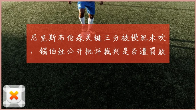 尼克斯布伦森关键三分被侵犯未吹，锡伯杜公开批评裁判是否遭罚款
