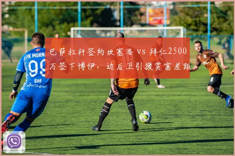 巴萨杠杆签约坎塞洛 vs 拜仁2500万签下博伊，边后卫引援贫富差距