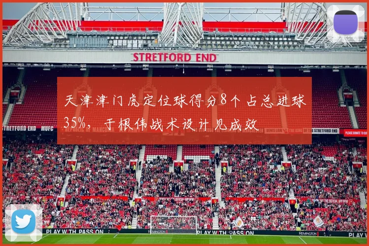 天津津门虎定位球得分8个占总进球35%，于根伟战术设计见成效