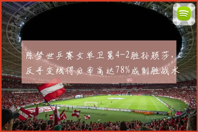 陈梦世乒赛女单卫冕4-2胜孙颖莎，反手变线得分率高达78%成制胜战术？
