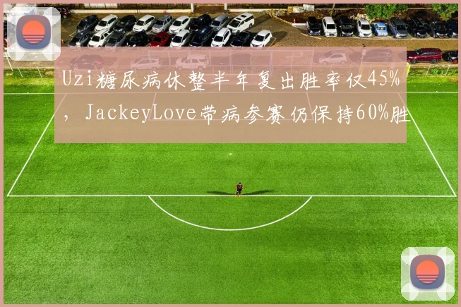 Uzi糖尿病休整半年复出胜率仅45%，JackeyLove带病参赛仍保持60%胜率