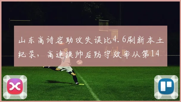 山东高诗岩助攻失误比4.6刷新本土纪录，高速换帅后防守效率从第14跃升至第3__br_