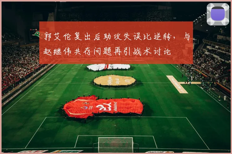 郭艾伦复出后助攻失误比逆转，与赵继伟共存问题再引战术讨论